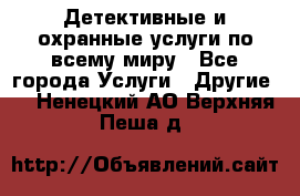 Детективные и охранные услуги по всему миру - Все города Услуги » Другие   . Ненецкий АО,Верхняя Пеша д.